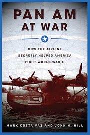 Pan Am at war : how the airline secretly helped America fight World War II cover image