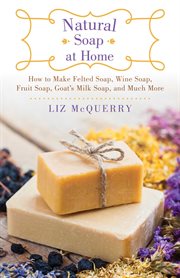 Natural soap at home : how to make felted soap, wine soap, fruit soap, goat's milk soap, and much more cover image