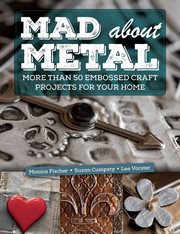 Mad About Metal : More Than 50 Embossed Craft Projects for Your Home cover image