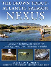 The Brown Trout-Atlantic Salmon Nexus : Tactics, Fly Patterns, and the Passion for Catching Salmo, Our Most Prized Gamefish cover image