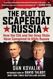 The plot to scapegoat Russia : how the CIA and the deep State have conspired to vilify Putin cover image