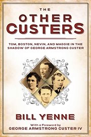 The other Custers : Tom, Boston, Nevin, and Maggie in the shadow of George Armstrong Custer cover image