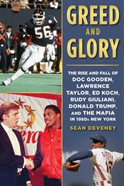 Greed and Glory : the Rise and Fall of Doc Gooden, Lawrence Taylor, Ed Koch, Rudy Giuliani, Donald Trump, and the Mafia in 1980s New York cover image