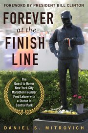 Forever at the finish line : the quest to Honor New York City Marathon founder Fred Lebow with a statue in Central Park cover image