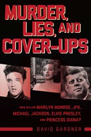 Murder, Lies, and Cover-Ups : Who Killed Marilyn Monroe, JFK, Michael Jackson, Elvis Presley, and Princess Diana? cover image