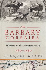 The Barbary Corsairs : Pirates, Plunder, and Warfare in the Mediterranean, 1480-1580 cover image