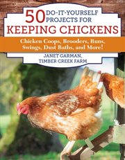 50 do-it-yourself projects for keeping chickens : chicken coops, brooders, runs, swings, dust baths, and more! cover image