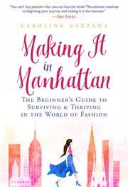 Making it in Manhattan : the beginner's guide to surviving & thriving in the world of fashion cover image