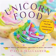 Unicorn Food : Rainbow Treats and Colorful Creations to Enjoy and Admire cover image