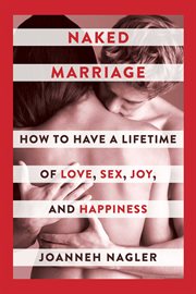 Naked marriage : how to have a lifetime of love, sex, joy, and happiness cover image