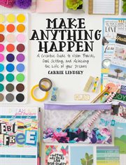 Make anything happen : a creative guide to vision boards, goal setting, and achieving the life of your dreams cover image