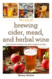 The joy of brewing cider, mead, and herbal wine : how to craft seasonal fast-brew favorites at home cover image