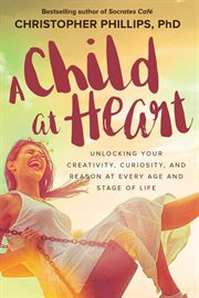 A child at heart : unlocking your creativity, curiosity, and reason at every age and stage of life cover image
