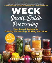 WECK Small-Batch Preserving : Year-Round Recipes for Canning, Fermenting, Pickling, and More cover image