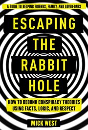 Escaping the rabbit hole : how to debunk conspiracy theories using facts, logic, and respect cover image