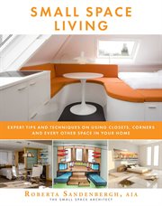 Small space living : expert tips and techniques on using closets, corners, and every other space in your home cover image