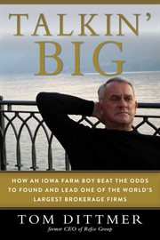 Talkin' big : how an Iowa farm boy beat the odds to found and lead one of the world's largest brokerage firms cover image