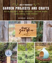 Do-It-Yourself Garden Projects and Crafts : 60 Planters, Bird Houses, Lotion Bars, Garlands, and More cover image