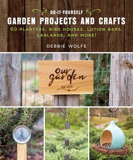 Link to Do-It-Yourself Garden Projects and Crafts by Wolfe Debbie in Hoopla