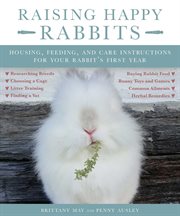 Raising happy rabbits : housing, feeding, and care instructions for your rabbit's first year cover image