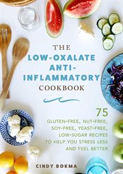 The low-oxalate anti-inflammatory cookbook : 75 gluten-free, nut-free, soy-free, yeast-free, low-sugar recipes to help you stress less and feel better cover image