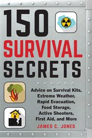 150 survival secrets : advice on survival kits, extreme weather, rapid evacuation, food storage, active shooters, first aid, and more cover image