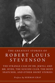 The greatest stories of Robert Louis Stevenson : Strange Case of Dr. Jekyll and Mr. Hyde, the Suicide Club, the Body Snatcher, and other short stories cover image
