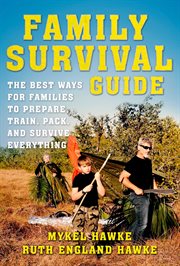 Family survival guide : the best ways for families to prepare, train, pack, and survive everything cover image