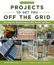 Do-It-Yourself Projects to Get You Off the Grid : Rain Barrels, Chicken Coops, Solar Panels, and More cover image