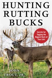 Hunting rutting bucks : secrets for tagging the biggest buck of your life! cover image