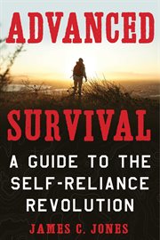 Advanced Survival : a Guide to the Self-Reliance Revolution cover image