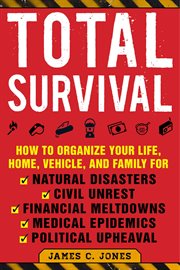 Total survival : how to organize your life, home, vehicle, and family for natural disasters, civil unrest, financial meltdowns, medical epidemics, and political upheaval cover image