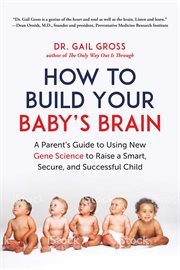 How to Build Your Baby's Brain : a Parent's Guide to Using New Gene Science to Raise a Smart, Secure, and Successful Child cover image