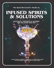 The good reverend's guide to infused spirits. Alchemical Cocktails, Healing Elixirs, and Cleansing Solutions for the Home and Bar cover image