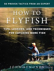 How to flyfish : helpful tips, lessons, and projects guaranteed to elevate your fishing prowess cover image