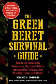 The Green Beret survival guide : advice on situational awareness, personal safety, recognizing threats, and avoiding terror and crime cover image