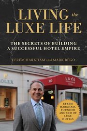 Living the Luxe life : the secrets of building a successful hotel empire cover image