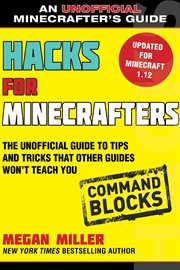 Hacks for Minecrafters : Command Blocks, The Unofficial Guide to Tips and Tricks That Other Guides Won't Teach You cover image