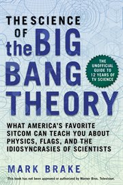 The science of The Big Bang Theory : what America's favorite sitcom can teach you about physics, flags, and the idiosyncrasies of scientists cover image