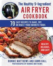 The healthy 5-ingredient air fryer cookbook : 70 easy recipes to bake, fry, or roast your favorite foods cover image