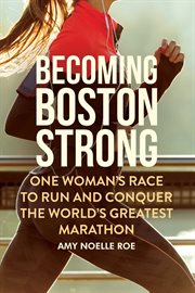Becoming Boston strong : one woman's race to run and conquer the world's greatest marathon cover image