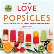 For the love of popsicles : naturally delicious icy sweet summer treats from A-Z cover image