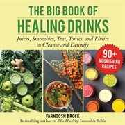The Big Book of Healing Drinks : Juices, Smoothies, Teas, Tonics, and Elixirs to Cleanse and Detoxify cover image