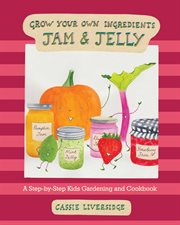 Grow your own ingredients : a step-by-step kids gardening and cookbook. Jam & jelly cover image