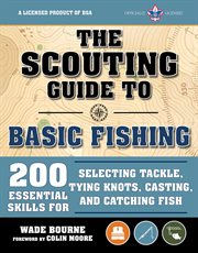 The scouting guide to basic fishing: an officially-licensed boy scouts of america handbook. 200 Essential Skills for Selecting Tackle, Tying Knots, Casting, and Catching Fish cover image