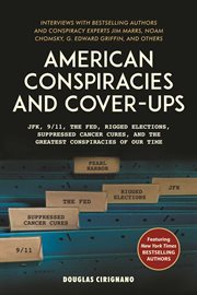 American conspiracies and cover-ups : JFK, 9/11, the Fed, rigged elections, suppressed cancer cures, and the greatest conspiracies of our time cover image