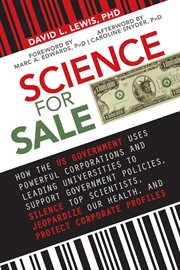 Science for sale : how the US government uses powerful corporations and leading universities to support government policies, silence top scientists, jeopardize our health, and protect corporate profits cover image