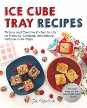 Ice Cube Tray Recipes : 75 Easy and Creative Kitchen Hacks for Freezing, Cooking, and Baking with Ice Cube Trays cover image