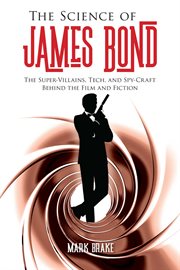 The Science of James Bond : the Super-Villains, Tech, and Spy-Craft Behind the Film and Fiction cover image