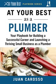 At Your Best as a Plumber : Your Playbook for Building a Successful Career and Launching a Thriving Small Business as a Plumber cover image